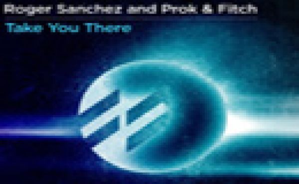 Roger Sanchez & Prok & Fitch ‘Take You There’