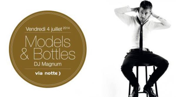 Models & Bottles by Dj Magnum au Via Notte ce Vendredi 04 Juillet !