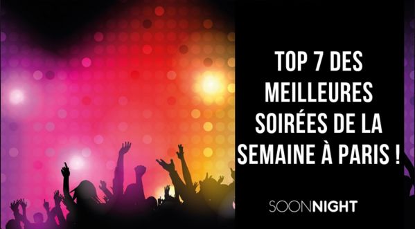 TOP 7 DES MEILLEURES SOIRÉES DE LA SEMAINE À PARIS !