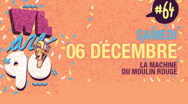 we are the 90’s #64 ce Samedi @La Machine du Moulin Rouge