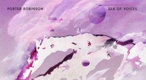 Porter Robinson – Sea of Voices