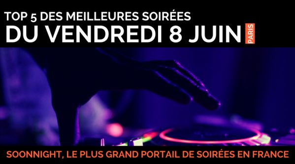 Top 5 des meilleures soirées de ce vendredi 8 juin  à Paris !