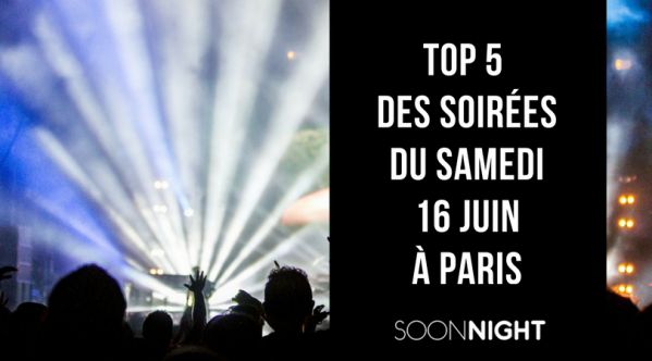 Top 5 des meilleures soirées de ce samedi 16 juin à Paris !