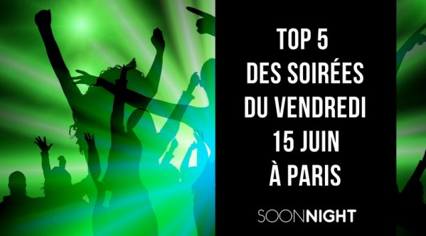Top 5 des meilleures soirées de ce vendredi 15 juin à Paris !