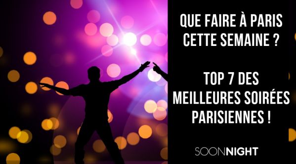 Que faire à Paris cette semaine ? Top 7 des meilleures soirées parisiennes !