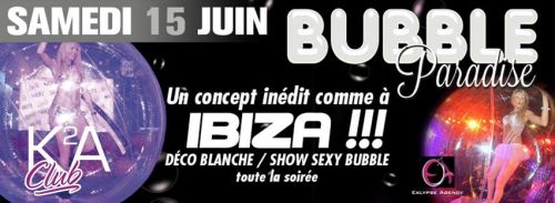 K2A Club ► SAMEDI 15 JUIN • BUBBLE Paradise = un Concept Inédit◄