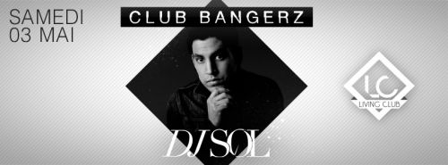 ◈ CLUB BANGERZ ★ DJ SOL ◈ Samedi 03 MAI @ Living Club LC