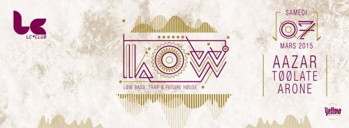 LOW ~ AAZAR ✚ TOOLATE ✚ ARONE ◈ Sam 07 Mars @ LC CLUB