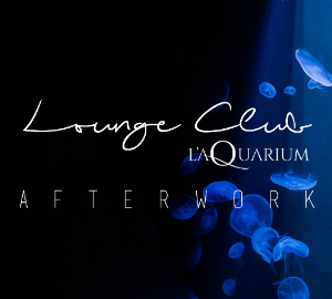 AFTERWORK @ LOUNGE CLUB DE L’AQUARIUM